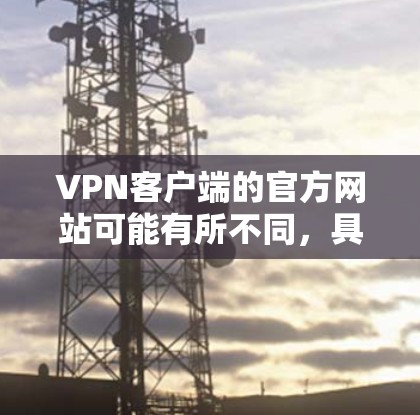 VPN客户端的官方网站可能有所不同,具体取决于使用的VPN服务。以下是一些常见VPN客户端的官网