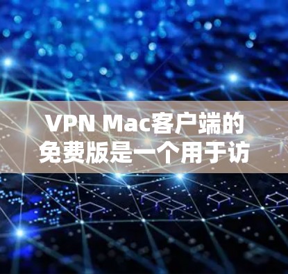 VPN Mac客户端的免费版是一个用于访问外部网络的安全和隐私连接工具。以下是关于其的主要点的详细信息