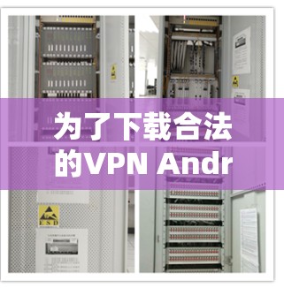 为了下载合法的VPN Android客户端,可以按照以下步骤操作