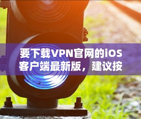 要下载VPN官网的iOS客户端最新版,建议按照以下步骤操作 要下载VPN官网的iOS客户端最新版,建议按照以下步骤操作
