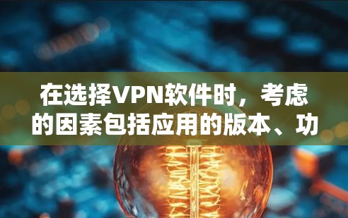 在选择VPN软件时，考虑的因素包括应用的版本、功能、安全性、界面和兼容性等。以下是一些推荐的VPN应用
