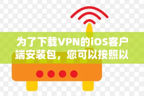 为了下载VPN的iOS客户端安装包,您可以按照以下步骤操作 为了下载VPN的iOS客户端安装包,您可以按照以下步骤操作