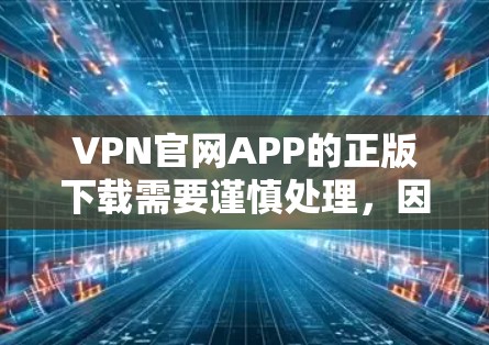 VPN官网APP的正版下载需要谨慎处理，因为许多VPN官网可能会有盗版软件，或者仅提供免费版。以下是一些建议和步骤，帮助您找到合法的VPN软件
