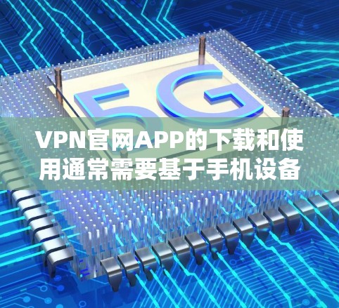 VPN官网APP的下载和使用通常需要基于手机设备进行，以下是一些常见的VPN官网和对应的下载步骤