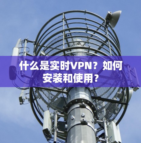 什么是实时VPN？如何安装和使用？