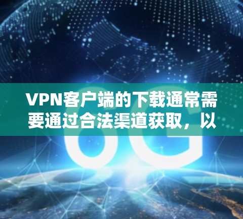 VPN客户端的下载通常需要通过合法渠道获取，以确保安全性和合规性。以下是一些提供免费VPN客户端下载的推荐