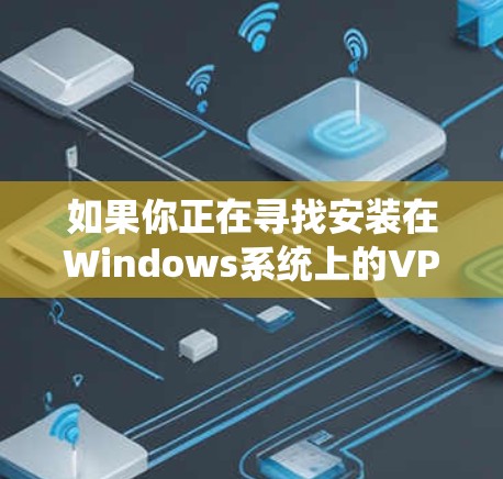 如果你正在寻找安装在Windows系统上的VPN客户端,以下是一些可靠的选择,它们提供安全、便捷的VPN服务 如果你正在寻找安装在Windows系统上的VPN客户端,以下是一些可靠的选择,它们提供安全、便捷的VPN服务