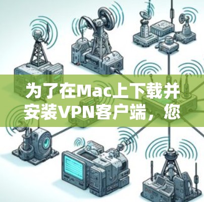 为了在Mac上下载并安装VPN客户端，您可以按照以下步骤进行