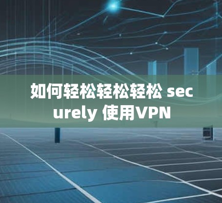 如何轻松轻松轻松 securely 使用VPN