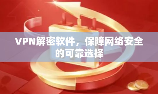 VPN解密软件,保障网络安全的可靠选择