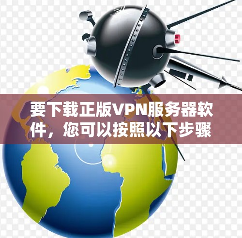 要下载正版VPN服务器软件,您可以按照以下步骤操作 要下载正版VPN服务器软件,您可以按照以下步骤操作