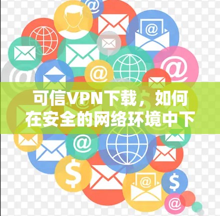 可信VPN下载,如何在安全的网络环境中下载高质量文件