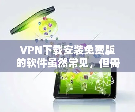 VPN下载安装免费版的软件虽然常见，但需要谨慎使用，因为下载的软件可能会包含恶意内容。以下是一些常见的VPN下载平台和免费版软件推荐，帮助您找到适合的解决方案