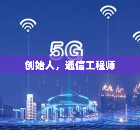 创始人，通信工程师