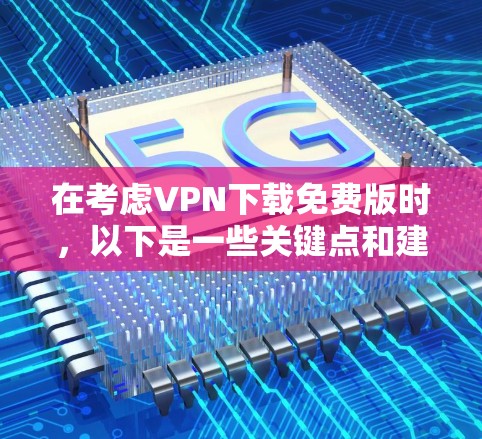 在考虑VPN下载免费版时，以下是一些关键点和建议