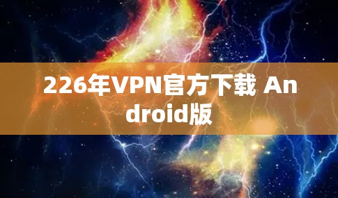226年VPN官方下载 Android版 226年VPN官方下载 Android版