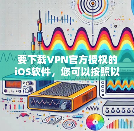要下载VPN官方授权的iOS软件，您可以按照以下步骤操作