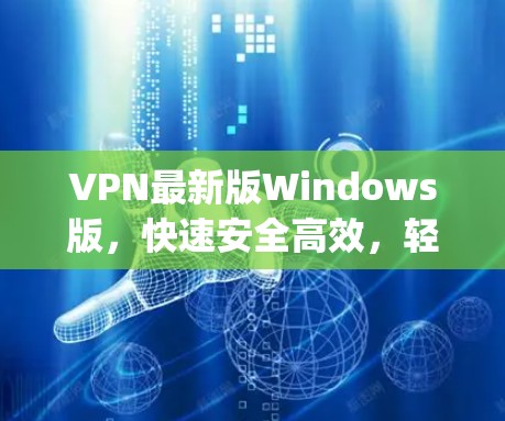 VPN最新版Windows版,快速安全高效,轻松连接 anywhere VPN最新版Windows版,快速安全高效,轻松连接 anywhere