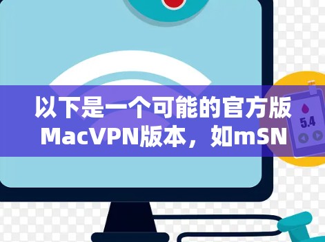 以下是一个可能的官方版MacVPN版本，如mSNS和mSNS Pro系列
