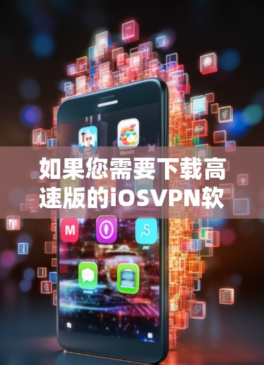 如果您需要下载高速版的iOSVPN软件,以下是几个常用的推荐