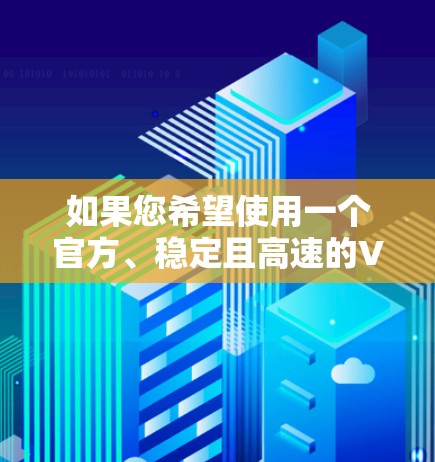 如果您希望使用一个官方、稳定且高速的VPN服务,可以考虑以下几种选择