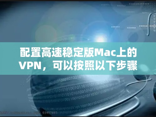 配置高速稳定版Mac上的VPN,可以按照以下步骤进行 配置高速稳定版Mac上的VPN,可以按照以下步骤进行