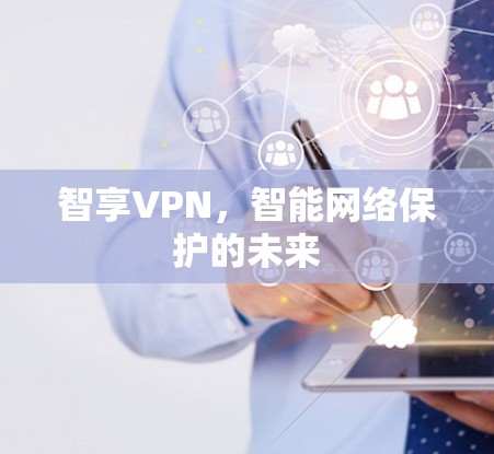 智享VPN，智能网络保护的未来