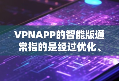 VPNAPP的智能版通常指的是经过优化、融合更多先进技术、功能更强大的版本。以下是一些常见的智能版VPNAPP推荐,供您参考 VPNAPP的智能版通常指的是经过优化、融合更多先进技术、功能更强大的版本。以下是一些常见的智能版VPNAPP推荐,供您参考