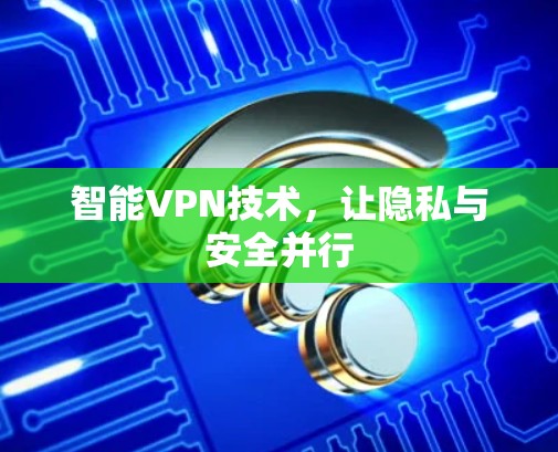 智能VPN技术,让隐私与安全并行