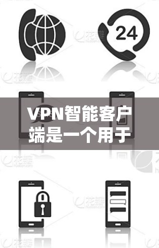 VPN智能客户端是一个用于管理VPN连接的工具，提供多种功能以保护个人和网络安全。以下是对该工具的详细分步说明