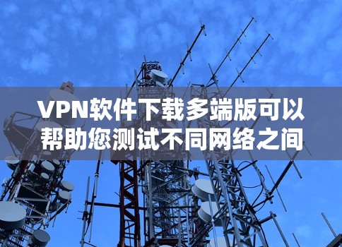 VPN软件下载多端版可以帮助您测试不同网络之间的连接情况,并为您的设备提供多端环境。以下是一些推荐的多端VPN软件,并提供获取和使用指南