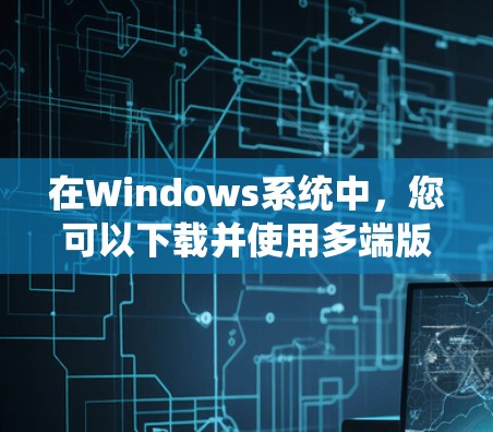 在Windows系统中,您可以下载并使用多端版本的VPN软件进行在线加密和实名认证。以下是几种常见的VPN多端版软件及其特点 在Windows系统中,您可以下载并使用多端版本的VPN软件进行在线加密和实名认证。以下是几种常见的VPN多端版软件及其特点