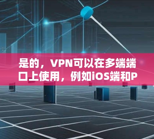 是的，VPN可以在多端端口上使用，例如iOS端和PC端。以下是一些常见的设置方法和步骤