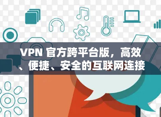 VPN 官方跨平台版,高效、便捷、安全的互联网连接方式 VPN 官方跨平台版,高效、便捷、安全的互联网连接方式