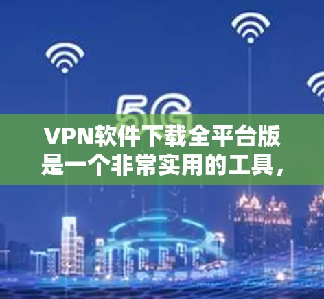 VPN软件下载全平台版是一个非常实用的工具，可以帮助用户在不同平台上访问VPN服务。以下是几个推荐的VPN软件，涵盖了iOS、Android、Windows和Mac平台