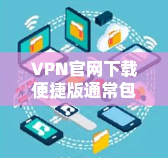 VPN官网下载便捷版通常包括多种功能和设置选项，以满足不同的需求。以下是一些常见的VPN下载便捷版的特点和操作步骤