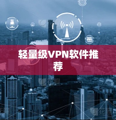 轻量级VPN软件推荐 轻量级VPN软件推荐