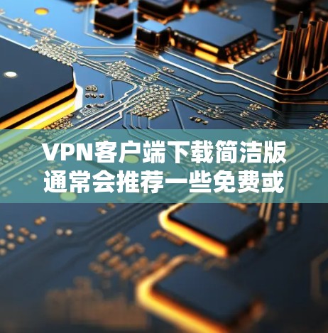 VPN客户端下载简洁版通常会推荐一些免费或功能相对全面的软件,以满足用户的使用需求。以下是一些推荐的VPN客户端,它们通常免费或有免费版本,适合普通用户 VPN客户端下载简洁版通常会推荐一些免费或功能相对全面的软件,以满足用户的使用需求。以下是一些推荐的VPN客户端,它们通常免费或有免费版本,适合普通用户