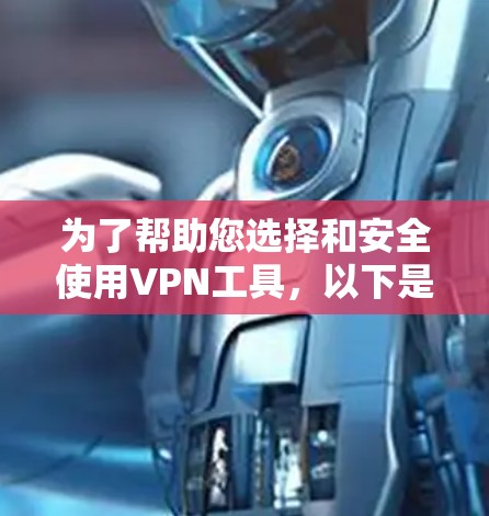 为了帮助您选择和安全使用VPN工具，以下是一步步的指南