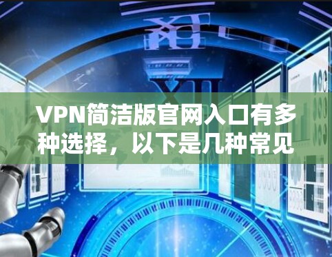 VPN简洁版官网入口有多种选择，以下是几种常见的VPN网站推荐