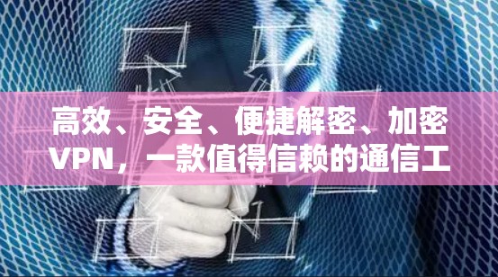 高效、安全、便捷解密、加密VPN，一款值得信赖的通信工具