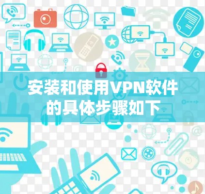 安装和使用VPN软件的具体步骤如下 安装和使用VPN软件的具体步骤如下