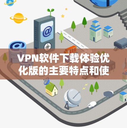 VPN软件下载体验优化版的主要特点和使用体验可以从以下几个方面进行分析 VPN软件下载体验优化版的主要特点和使用体验可以从以下几个方面进行分析