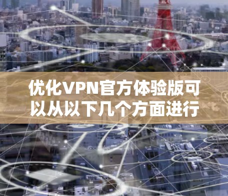 优化VPN官方体验版可以从以下几个方面进行考虑和改进