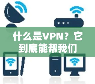 什么是VPN?它到底能帮我们什么呢?网络守护者的关键作用
