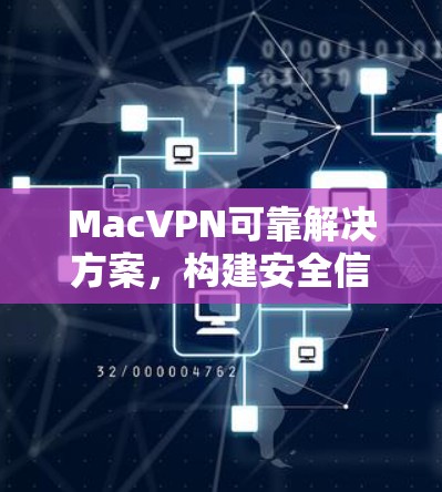 MacVPN可靠解决方案，构建安全信任