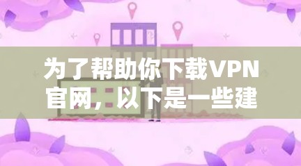 为了帮助你下载VPN官网,以下是一些建议和步骤,涵盖多设备连接、安全性、国内和国际兼容性以及协议要求 为了帮助你下载VPN官网,以下是一些建议和步骤,涵盖多设备连接、安全性、国内和国际兼容性以及协议要求