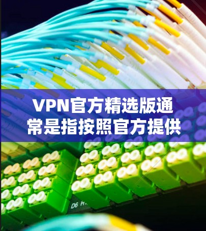 VPN官方精选版通常是指按照官方提供的信息和标准设计的VPN套餐,它们通常包括详细的流量、数据、流量控制、数据保护、流量限制等信息。以下是关于VPN官方精选版的一些关键点 VPN官方精选版通常是指按照官方提供的信息和标准设计的VPN套餐,它们通常包括详细的流量、数据、流量控制、数据保护、流量限制等信息。以下是关于VPN官方精选版的一些关键点