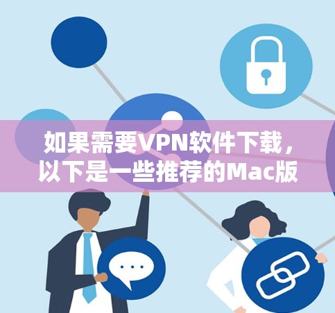 如果需要VPN软件下载,以下是一些推荐的Mac版本VPN软件,这些软件都是免费的或适合Mac使用的VPN工具 如果需要VPN软件下载,以下是一些推荐的Mac版本VPN软件,这些软件都是免费的或适合Mac使用的VPN工具