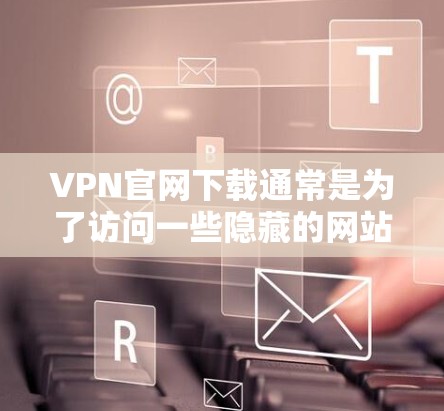VPN官网下载通常是为了访问一些隐藏的网站或资源,通常需要通过VPN软件或工具来下载。以下是一些可靠的方法和工具,帮助您高效、安全地下载VPN内容 VPN官网下载通常是为了访问一些隐藏的网站或资源,通常需要通过VPN软件或工具来下载。以下是一些可靠的方法和工具,帮助您高效、安全地下载VPN内容